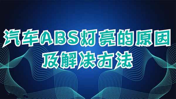 汽车出现abs是什么原因,汽车abs灯亮了怎么处理