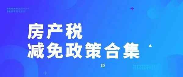 房產(chǎn)稅優(yōu)惠減免政策;房產(chǎn)稅優(yōu)惠減免政策2023