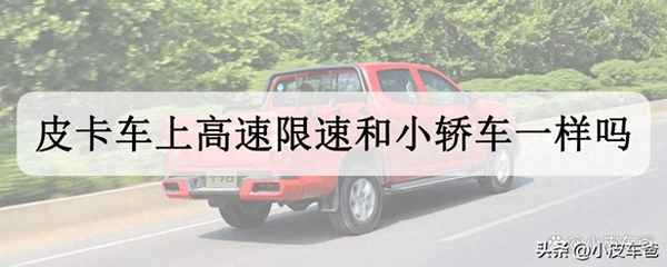 皮卡高速限速100km-h不合合理;皮卡車2023年新規(guī)定出臺