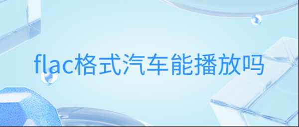 flac格式汽車(chē)能播放嗎—flac格式和mp3格式有什么區(qū)別