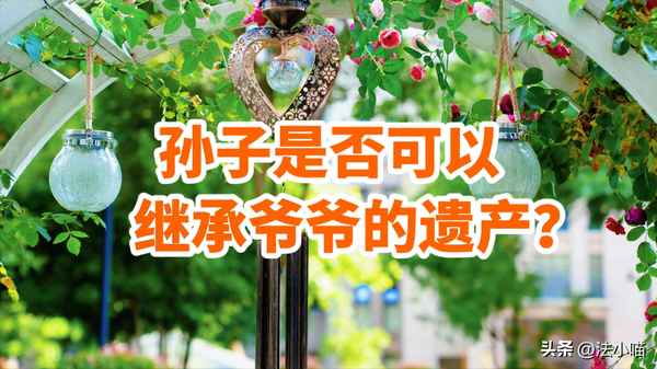 孫子可以繼承爺爺?shù)姆慨a(chǎn)嗎-孫子可不可以繼承爺爺?shù)姆慨a(chǎn)